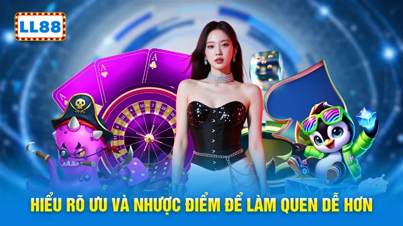 Hiểu rõ ưu và nhược điểm để làm quen dễ hơn