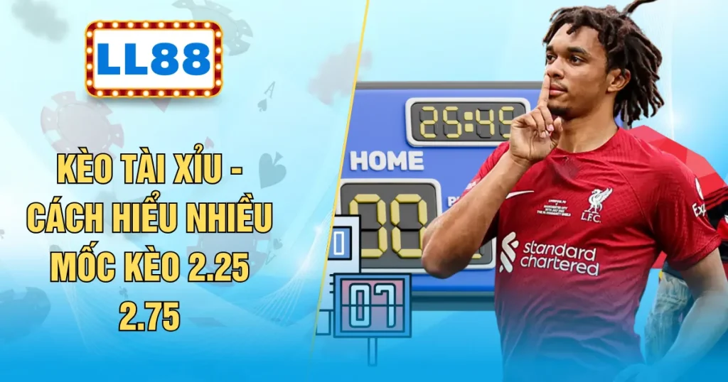 Kèo Tài Xỉu - Cách Hiểu Nhiều Mốc Kèo 2.25 2.75