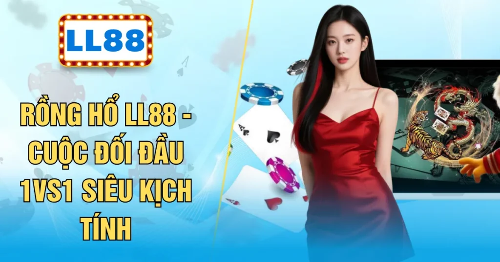 Rồng Hổ LL88 - Cuộc Đối Đầu 1vs1 Siêu Kịch Tính